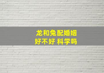 龙和兔配婚姻好不好 科学吗